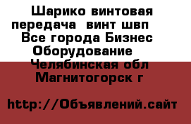 Шарико винтовая передача, винт швп  . - Все города Бизнес » Оборудование   . Челябинская обл.,Магнитогорск г.